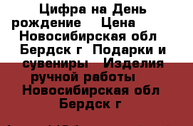 Цифра на День рождение  › Цена ­ 500 - Новосибирская обл., Бердск г. Подарки и сувениры » Изделия ручной работы   . Новосибирская обл.,Бердск г.